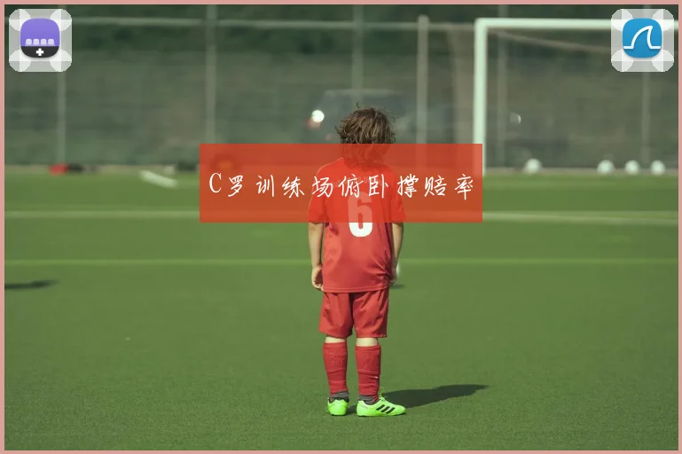 C罗训练场俯卧撑赔率 - 皇冠体育官网
