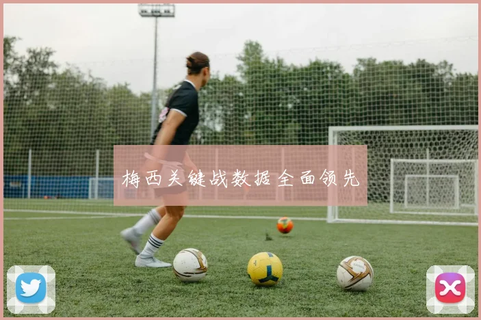 梅西关键战数据全面领先 - 皇冠体育官网