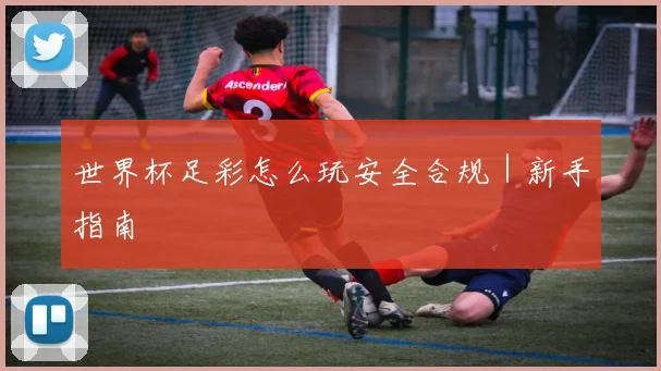 世界杯足彩怎么玩安全合规｜新手指南 - 皇冠体育官网