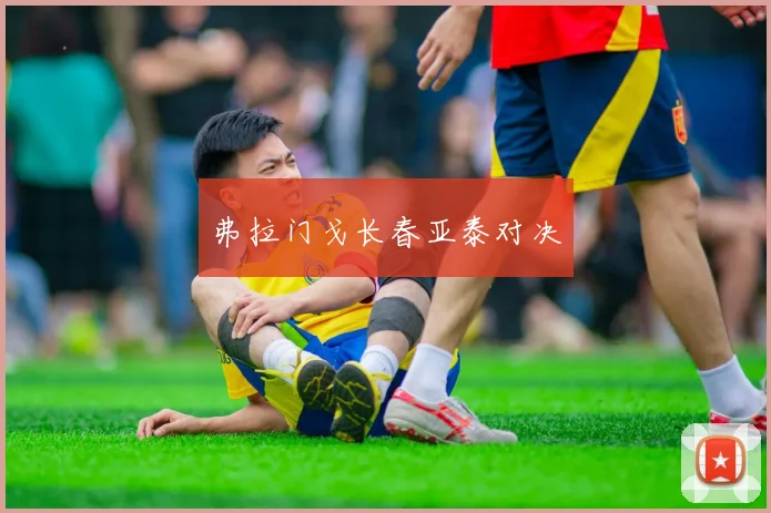弗拉门戈长春亚泰对决 - 皇冠体育官网