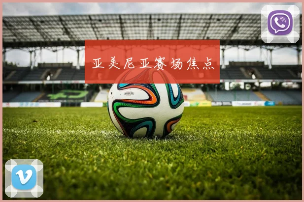 亚美尼亚赛场焦点 - 皇冠体育官网