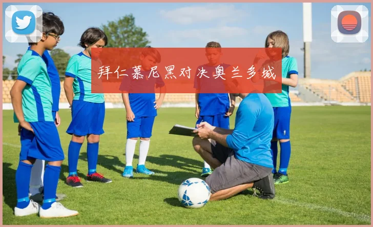 拜仁慕尼黑对决奥兰多城 - 皇冠体育官网