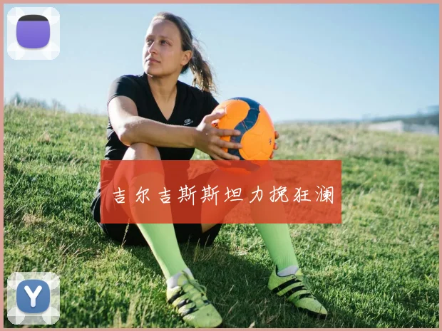 吉尔吉斯斯坦力挽狂澜 - 皇冠体育官网