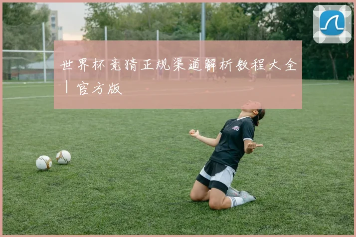 世界杯竞猜正规渠道解析教程大全｜官方版 - 皇冠体育官网