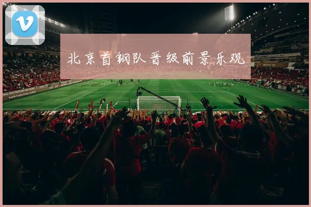 北京首钢队晋级前景乐观 - 皇冠体育官网