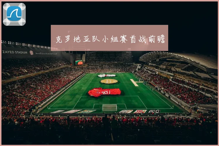 克罗地亚队小组赛首战前瞻 - 皇冠体育官网