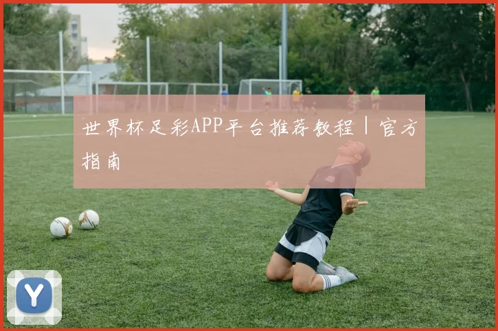 世界杯足彩APP平台推荐教程｜官方指南 - 皇冠体育官网